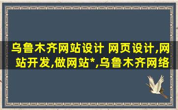 乌鲁木齐网站设计 网页设计,网站开发,做网站多少钱,乌鲁木齐网络公司